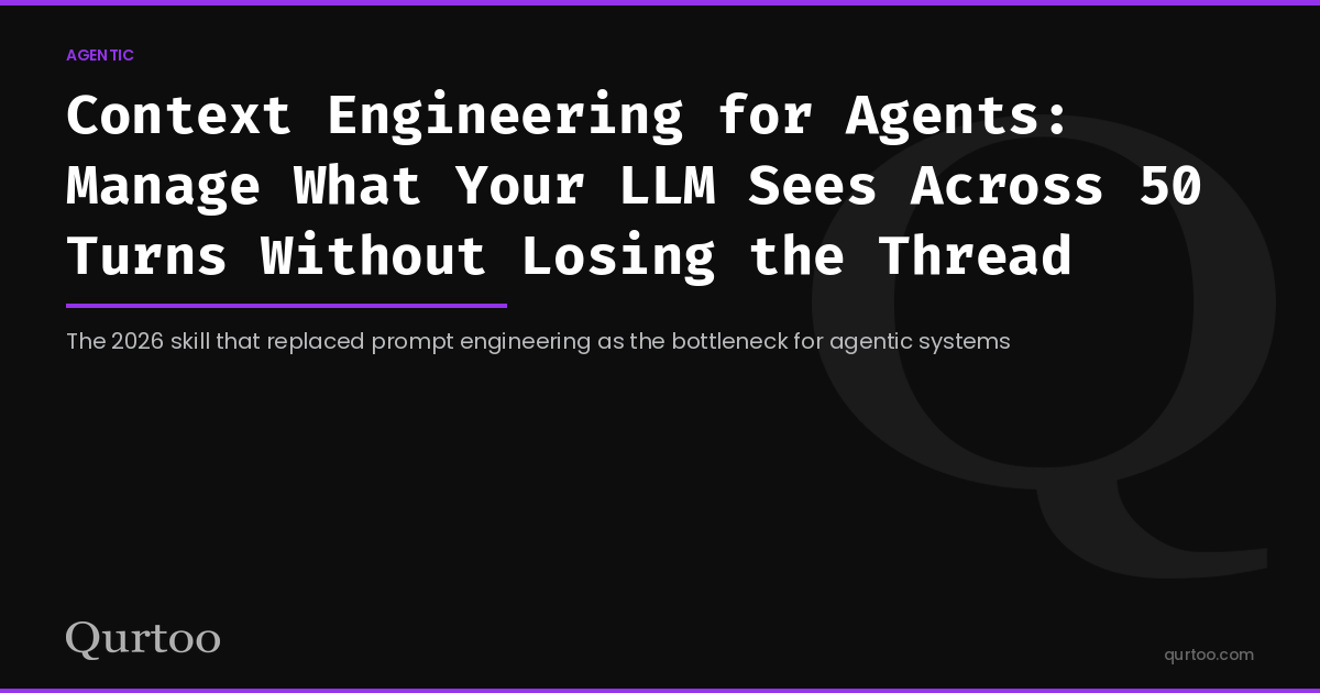 Context Engineering for Agents: Manage What Your LLM Sees Across 50 Turns Without Losing the Thread