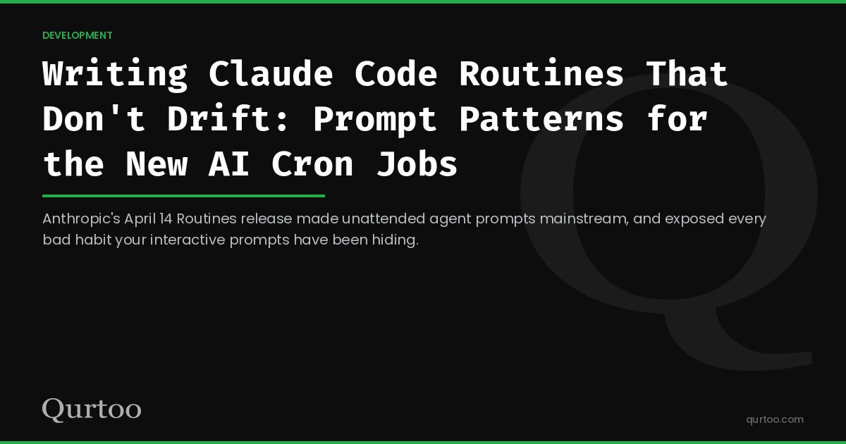 Writing Claude Code Routines That Don't Drift: Prompt Patterns for the New AI Cron Jobs