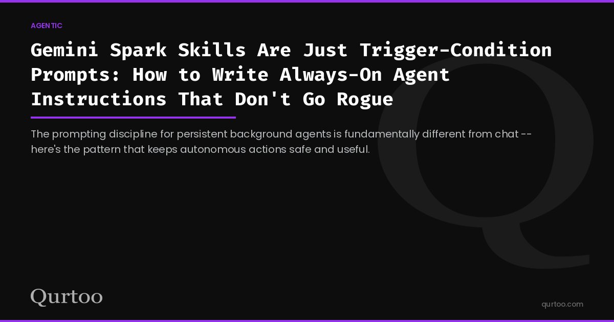 Gemini Spark Skills Are Just Trigger-Condition Prompts: How to Write Always-On Agent Instructions That Don't Go Rogue